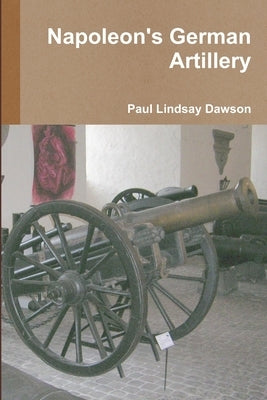 Napoleon's German Artillery by Dawson, Paul Lindsay