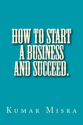 How To Start A Business And Succeed by Misra, Neelam