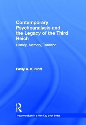 Contemporary Psychoanalysis and the Legacy of the Third Reich: History, Memory, Tradition by Kuriloff, Emily A.