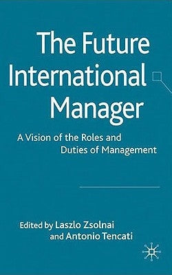 The Future International Manager: A Vision of the Roles and Duties of Management by Zsolnai, L.