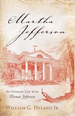 Martha Jefferson: An Intimate Life with Thomas Jefferson by Hyland, William G.