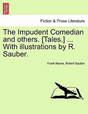 The Impudent Comedian and Others. [Tales.] ... with Illustrations by R. Sauber. by Moore, Frank