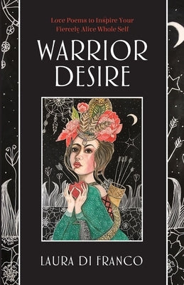 Warrior Desire: Love Poems to Inspire Your Fiercely Alive Whole Self by Di Franco, Laura