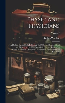 Physic and Physicians: A Medical Sketch Book, Exhibiting the Public and Private Life of the Most Celebrated Medical men of Former Days; With by Winslow, Forbes