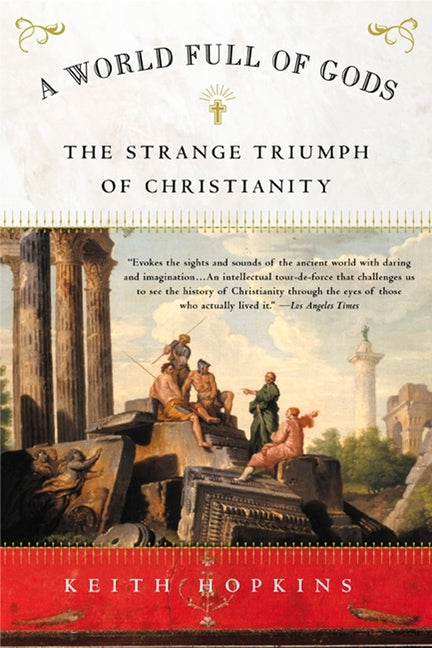 A World Full of Gods: The Strange Triumph of Christianity by Hopkins, Keith