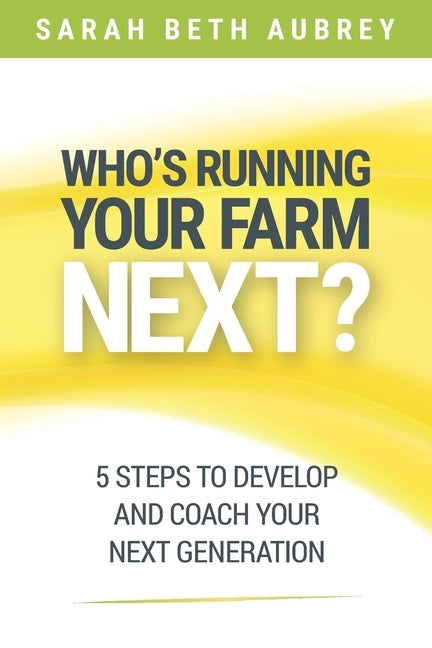 Who's Running Your Farm Next?: 5 Steps to Develop and Coach Your Next Generation by Aubrey, Sarah Beth