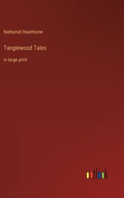 Tanglewood Tales: in large print by Hawthorne, Nathaniel