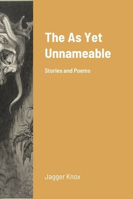The As Yet Unnameable: Stories and Poems by Knox, Jagger
