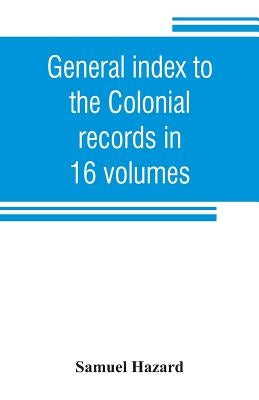 General index to the Colonial records in 16 volumes, and to the Pennsylvania archives [1st series] in 12 volumes by Hazard, Samuel