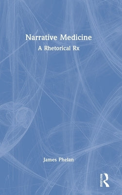 Narrative Medicine: A Rhetorical Rx by Phelan, James
