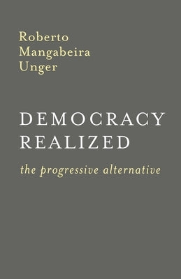 Democracy Realized: The Progressive Alternative by Unger, Roberto Mangabeira