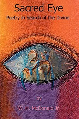 Sacred Eye: Poetry in Search of the Divine by McDonald Jr, W. H.