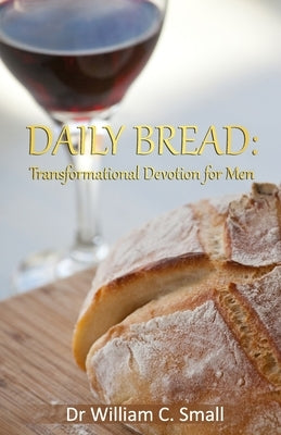 Daily Bread: Transformational Devotion for Men by Small, William C.