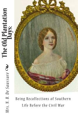 The Old Plantation Days: Being Recollections of Southern Life Before the Civil War by de Saussure, N. B.