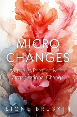 Micro Changes: A Process Perspective on Organizational Change by Bruskin, Signe