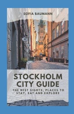 Stockholm City Guide: The best sights, places to stay, eat and explore by Baumann, Sofia