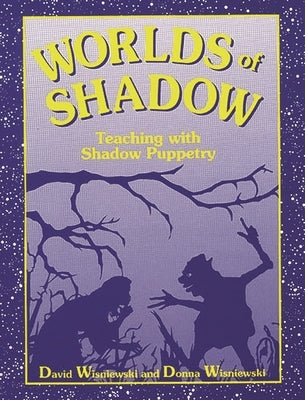 Worlds of Shadow: Teaching with Shadow Puppetry by Wisniewski, David