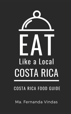 Eat Like a Local- Costa Rica: Costa Rica Food Guide by A. Local, Eat Like