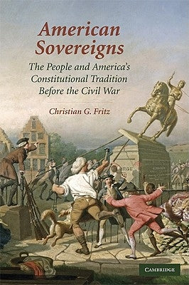 American Sovereigns: The People and America's Constitutional Tradition Before the Civil War by Fritz, Christian G.