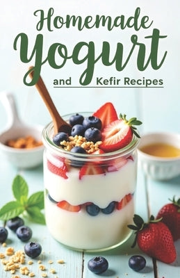 Homemade Yogurt and Kefir Recipes: A complete guide to making your own yogurt and kefir. 100 recipes-from classic to original. by Svitana