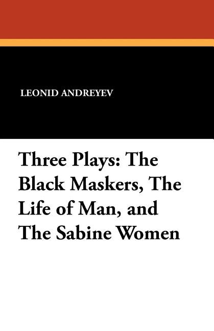 Three Plays: The Black Maskers, the Life of Man, and the Sabine Women by Andreyev, Leonid Nikolayevich