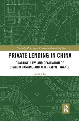Private Lending in China: Practice, Law, and Regulation of Shadow Banking and Alternative Finance by Lu, Lerong