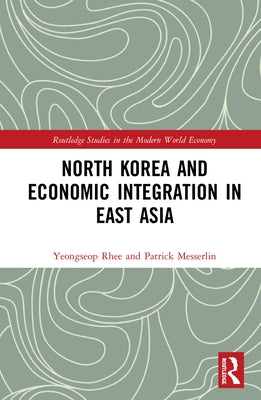 North Korea and Economic Integration in East Asia by Rhee, Yeongseop