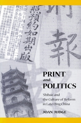 Print and Politics: 'Shibao' and the Culture of Reform in Late Qing China by Judge, Joan
