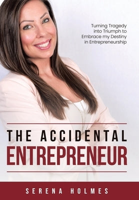 The Accidental Entrepreneur: Turning Tragedy into Triumph to Embrace my Destiny in Entrepreneurship by Holmes, Serena