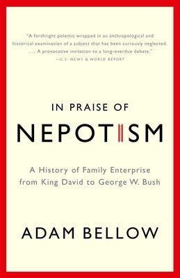 In Praise of Nepotism: A History of Family Enterprise from King David to George W. Bush by Bellow, Adam