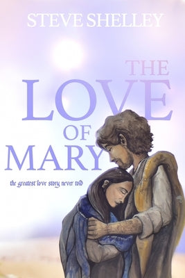The Love of Mary: the greatest love story never told by Shelley, Steve