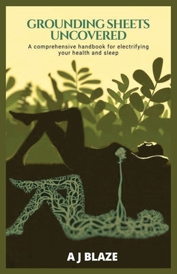 Grounding Sheets Uncovered: A Comprehensive Handbook for Electrifying Your Health and Sleep: A QUICK-FACT BOOK FOR EARTHING by Blaze, A. J.