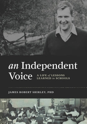 An Independent Voice: A Life of Lessons Learned in Schools by Shirley, James Robert