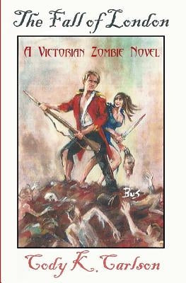 The Fall of London: A Victorian Zombie Novel by Carlson, Cody K.