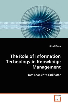 The Role of Information Technology in Knowledge Management by Song, Hongli