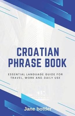 Croatian phrase book: Essential language Guide for Travel, Work and Daily use by Bottler, Jane