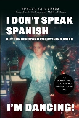 I Don't Speak Spanish, But I Understand Everything When I'm Dancing! by Lopez, Rodney Eric