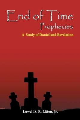 End of Time Prophecies: A Study of Daniel and Revelation by Litten, Lowell, Jr.