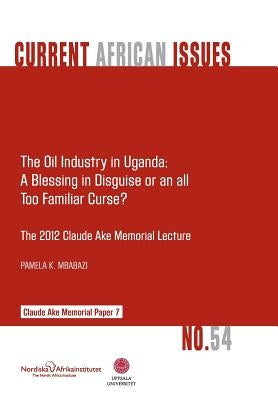 The Oil Industry in Uganda; A Blessing in Disguise or an All Too Familiar Curse? by Mbabazi, Pamela K.