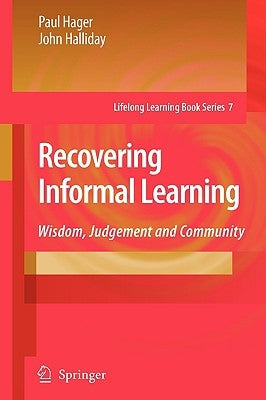 Recovering Informal Learning: Wisdom, Judgement and Community by Hager, Paul