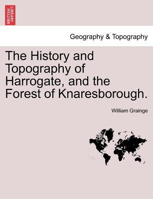 The History and Topography of Harrogate, and the Forest of Knaresborough. by Grainge, William