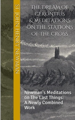 The Dream of Gerontius & Meditations on the Stations of the Cross: Newman's Meditations on The Last Things: A Newly Combined Work by Thompson, Cameron M.