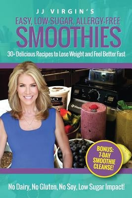 JJ Virgin's Easy, Low-Sugar, Allergy-Free Smoothies: 30+ Delicious Recipes to Lose Weight and Feel Better Fast by Virgin, Jj