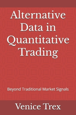 Alternative Data in Quantitative Trading: Beyond Traditional Market Signals by Trex, Venice