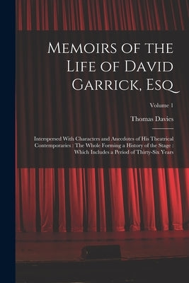Memoirs of the Life of David Garrick, Esq: Interspersed With Characters and Anecdotes of His Theatrical Contemporaries: The Whole Forming a History of by Davies, Thomas
