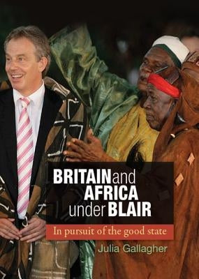 Britain and Africa Under Blair: In Pursuit of the Good State by Gallagher, Julia