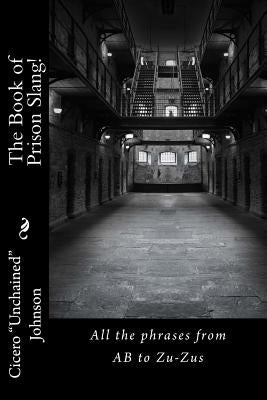 The Book of Prison Slang!: From AB to Zu-Zus by Johnson, Cicero Unchained