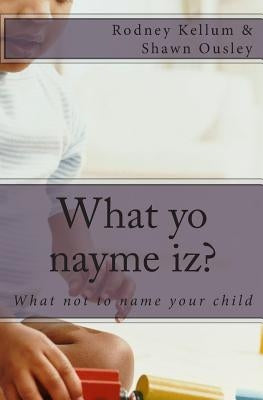 What yo nayme iz?: What not to name your child by Ousley, Shawn