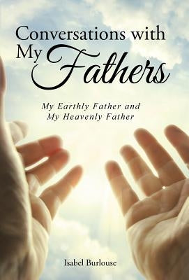 Conversations with My Fathers: My Earthly Father and My Heavenly Father by Burlouse, Isabel