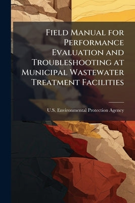 Field Manual for Performance Evaluation and Troubleshooting at Municipal Wastewater Treatment Facilities by U S Environmental Protection Agency